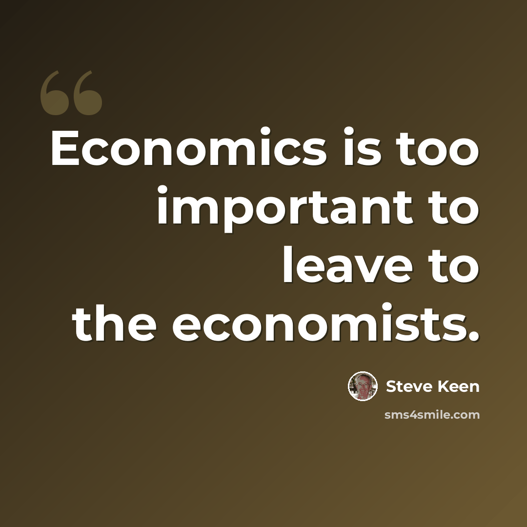 “Economics is too important to leave to the economists.” quote by Steve Keen