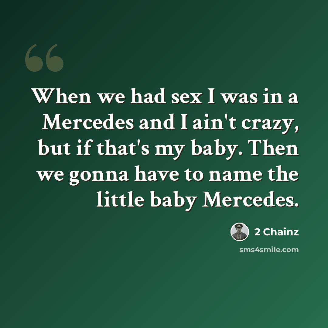 “When we had sex I was in a Mercedes and I ain't crazy, but if that's my baby. Then we gonna have to name the little baby Mercedes.” quote by 2 Chainz