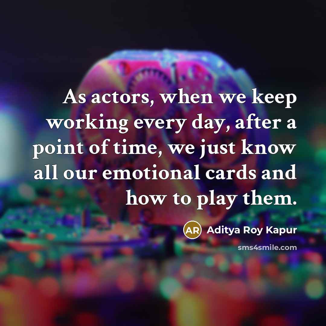 “As actors, when we keep working every day, after a point of time, we just know all our emotional cards and how to play them.” quote by Aditya Roy Kapur