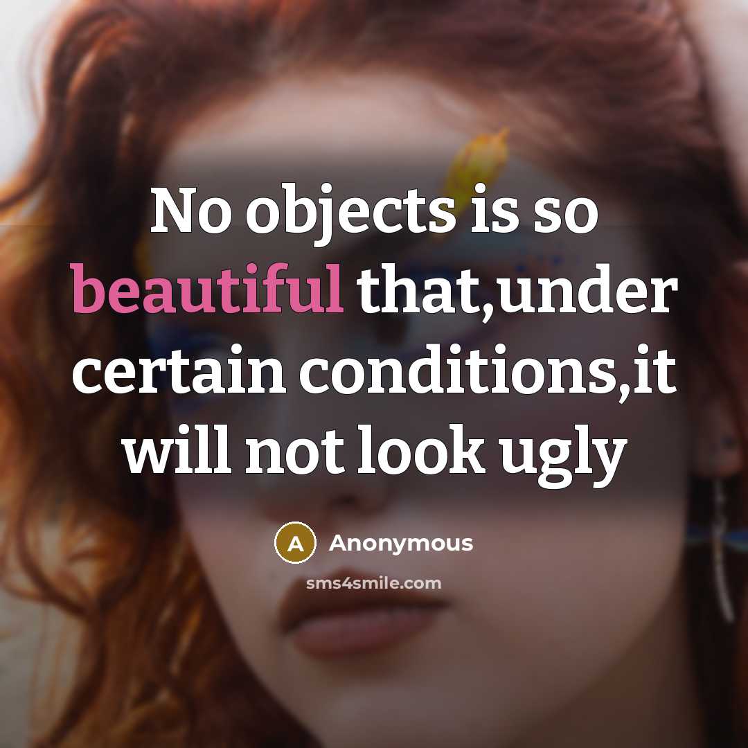 “No objects is so beautiful that,under certain conditions,it will not look ugly” quote by Anonymous