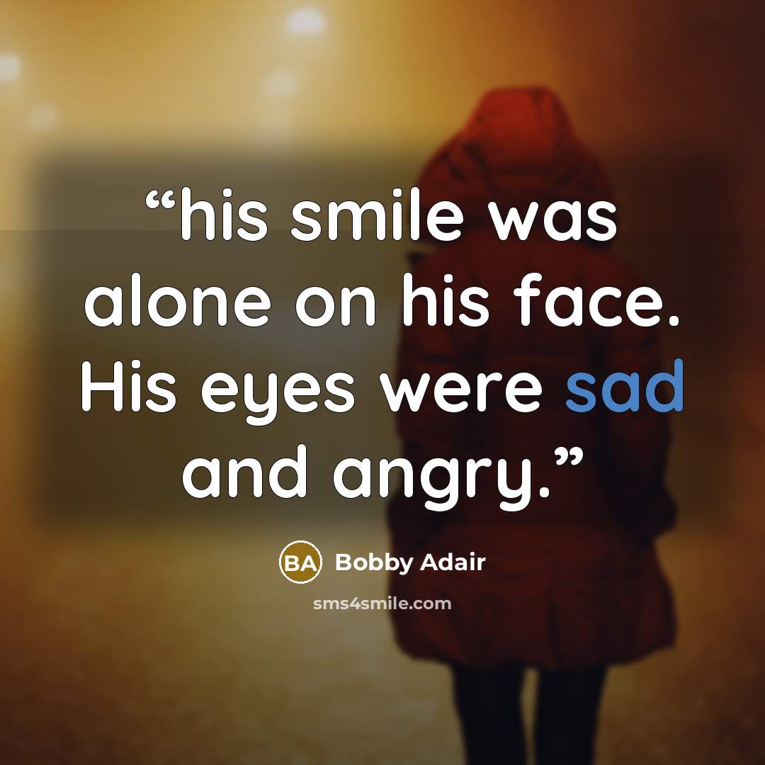“his smile was alone on his face. His eyes were sad and angry.” quote by Bobby Adair