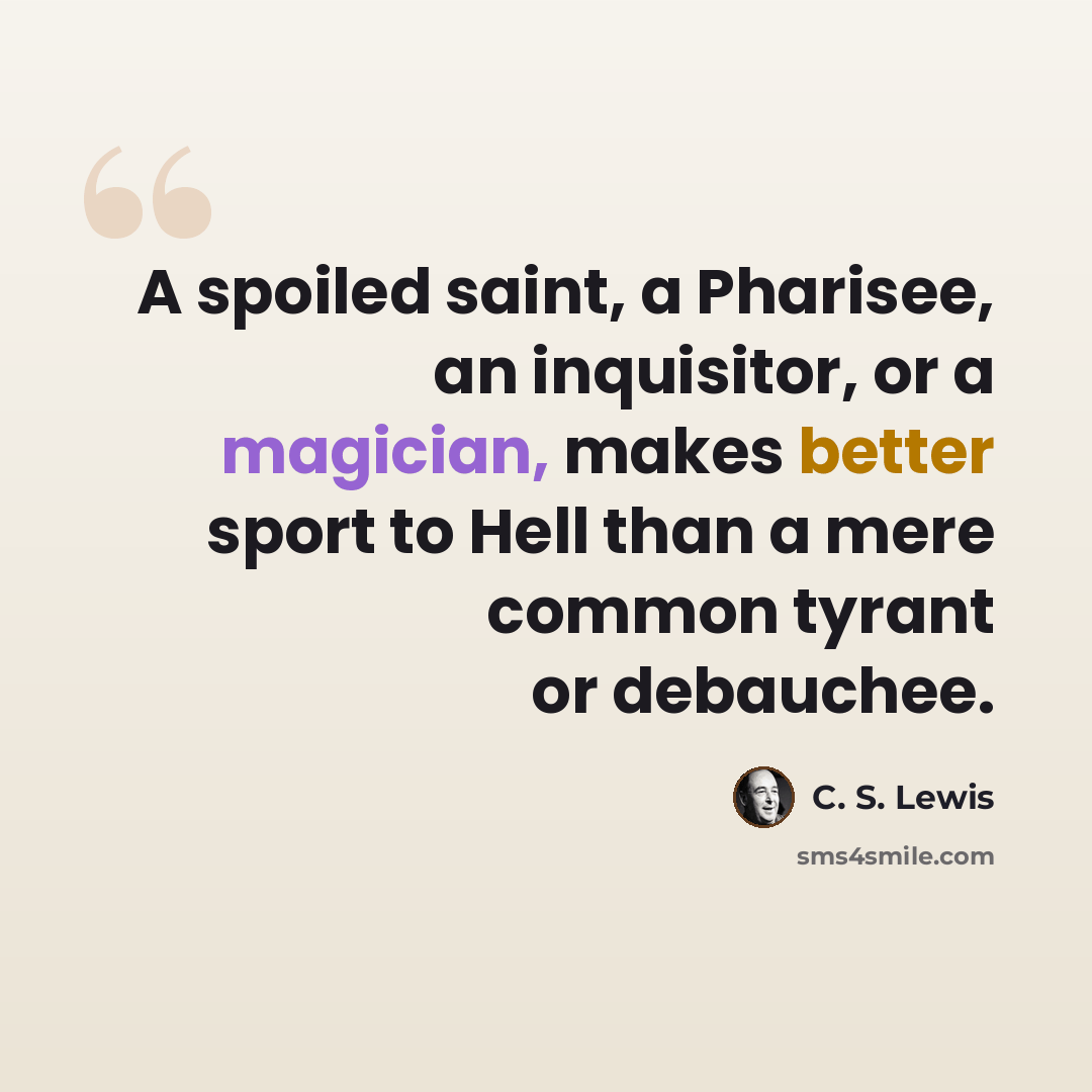 “A spoiled saint, a Pharisee, an inquisitor, or a magician, makes better sport to Hell than a mere common tyrant or debauchee.” quote by C. S. Lewis