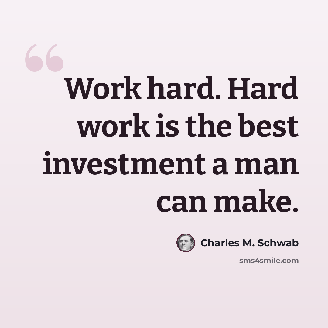 “Work hard. Hard work is the best investment a man can make.” quote by Charles M. Schwab