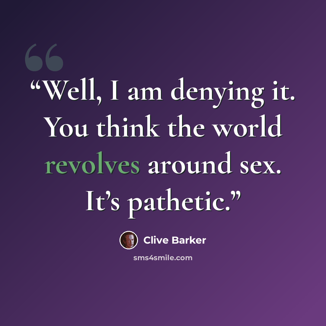 “Well, I am denying it. You think the world revolves around sex. It’s pathetic.” quote by Clive Barker