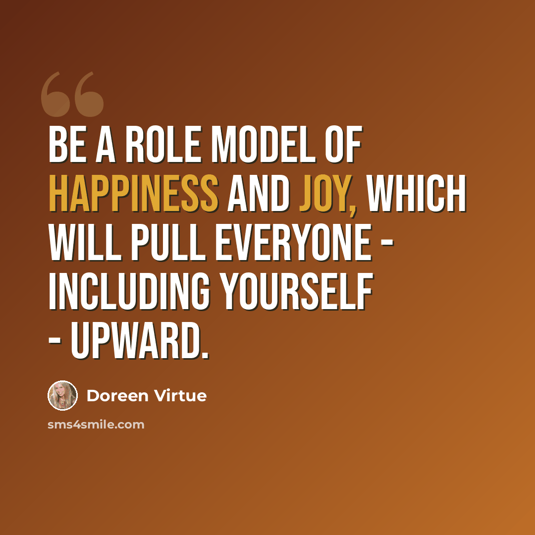 “Be a role model of happiness and joy, which will pull everyone - including yourself - upward.” quote by Doreen Virtue