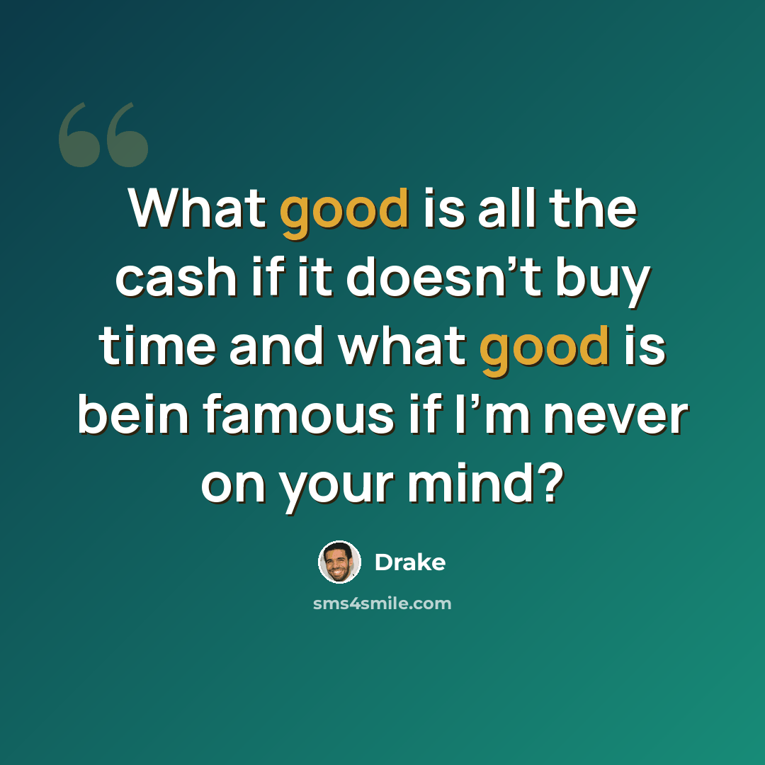 “What good is all the cash if it doesn't buy time and what good is bein famous if I'm never on your mind?” quote by Drake