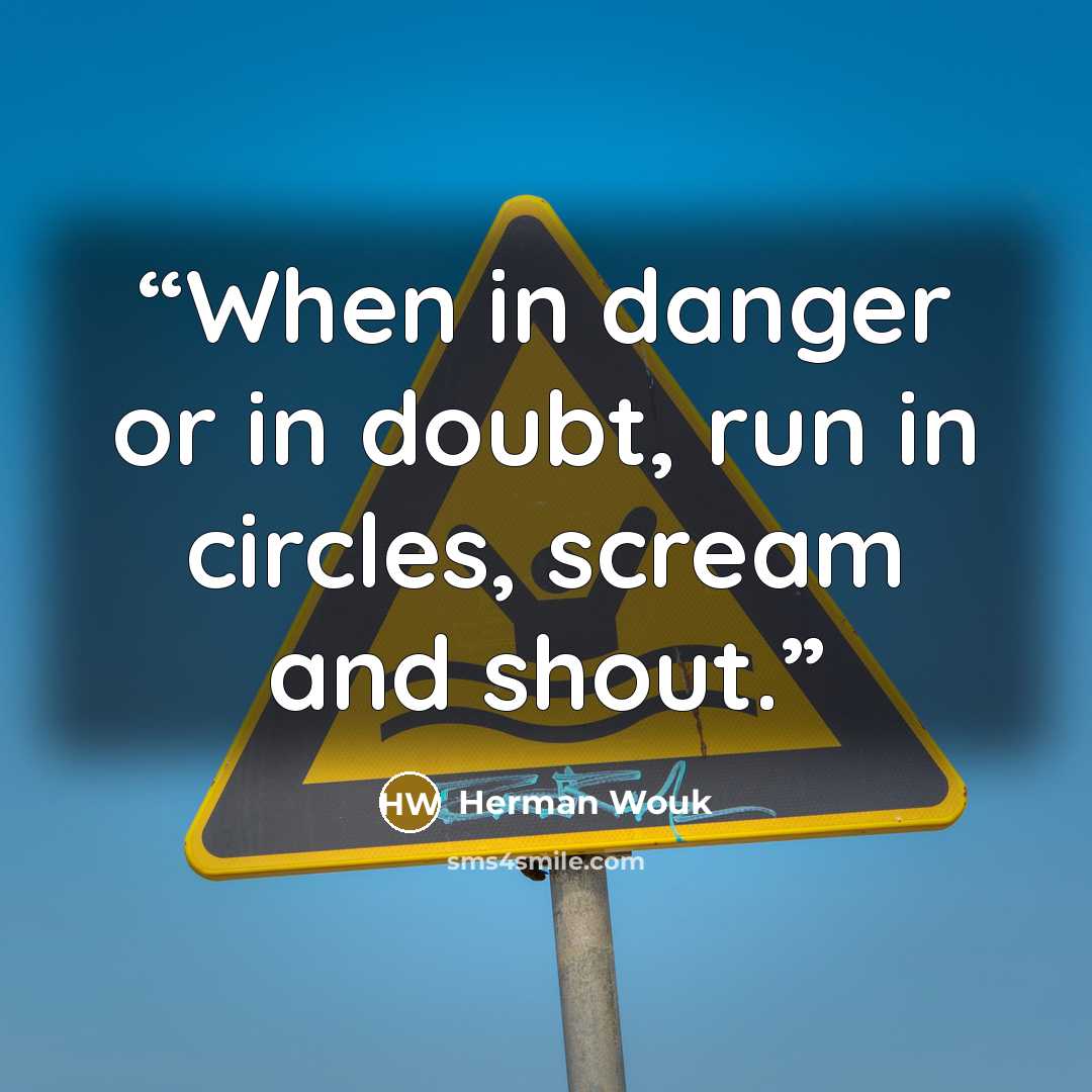 “When in danger or in doubt, run in circles, scream and shout.” quote by Herman Wouk