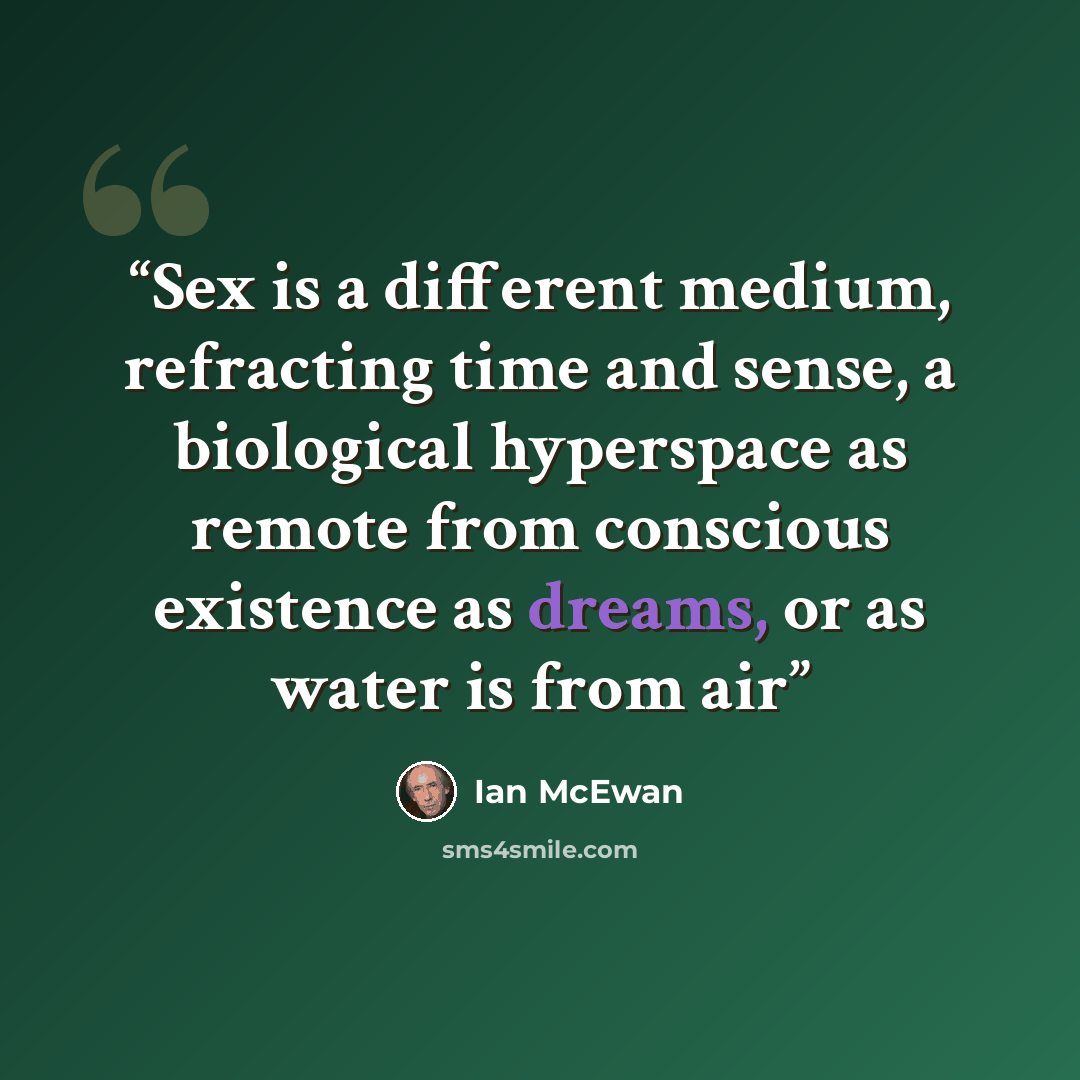 “Sex is a different medium, refracting time and sense, a biological hyperspace as remote from conscious existence as dreams, or as water is from air” quote by Ian McEwan