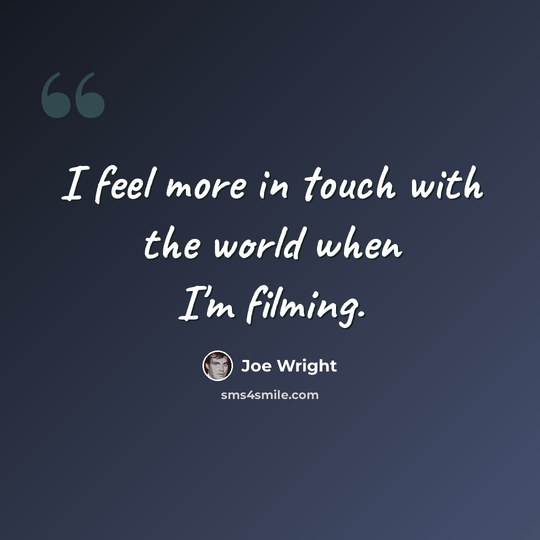 “I feel more in touch with the world when I'm filming.” quote by Joe Wright