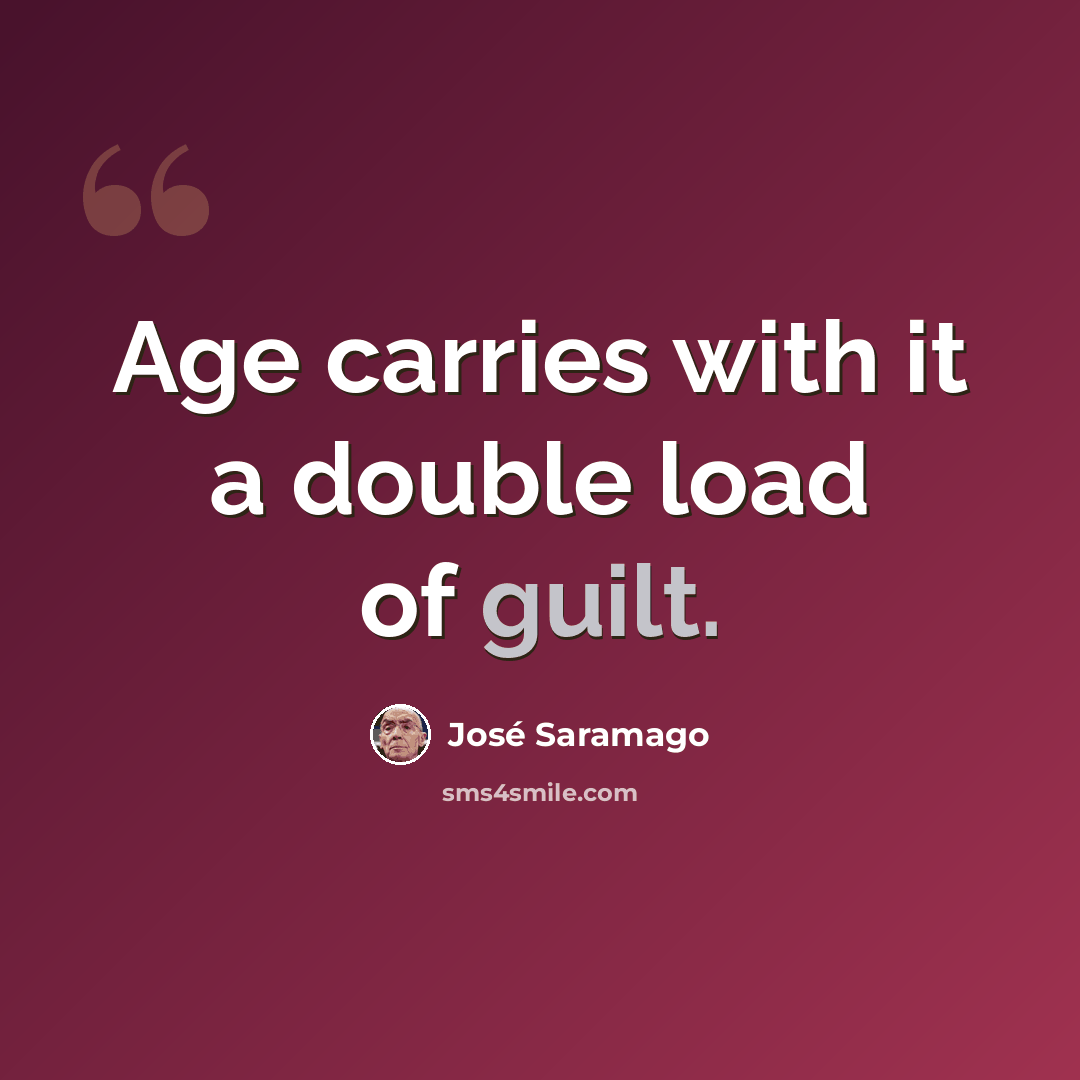 “Age carries with it a double load of guilt.” quote by Jose Saramago