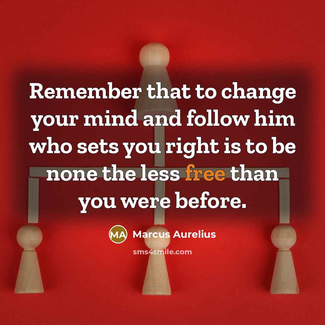 “Remember that to change your mind and follow him who sets you right is to be none the less free than you were before.” quote by Marcus Aurelius