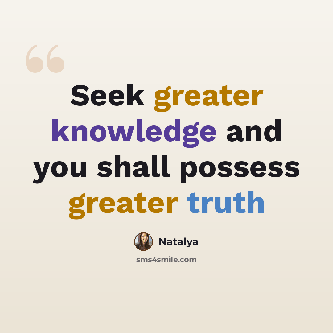 “Seek greater knowledge and you shall possess greater truth” quote by Natalya