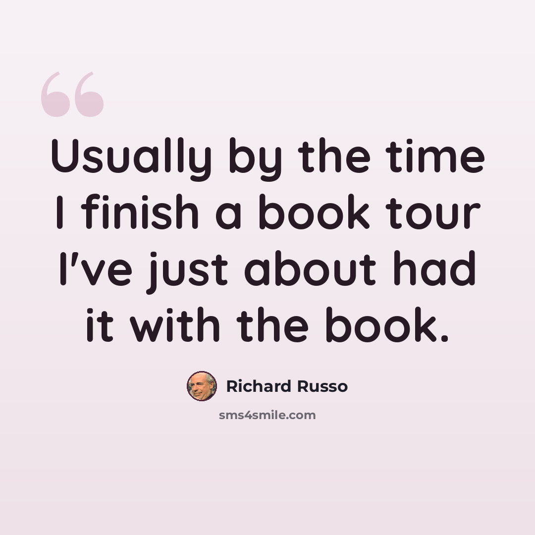 “Usually by the time I finish a book tour I've just about had it with the book.” quote by Richard Russo