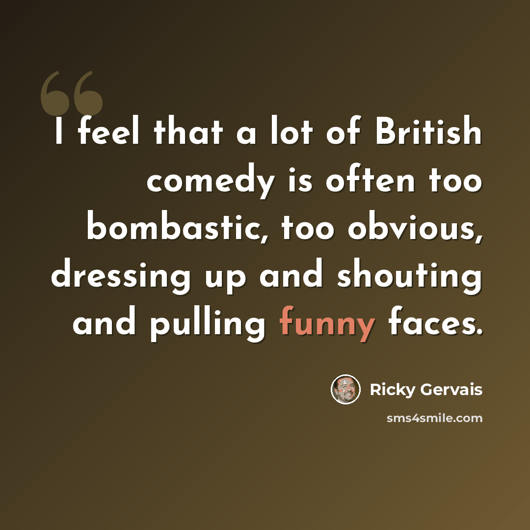 “I feel that a lot of British comedy is often too bombastic, too obvious, dressing up and shouting and pulling funny faces.” quote by Ricky Gervais