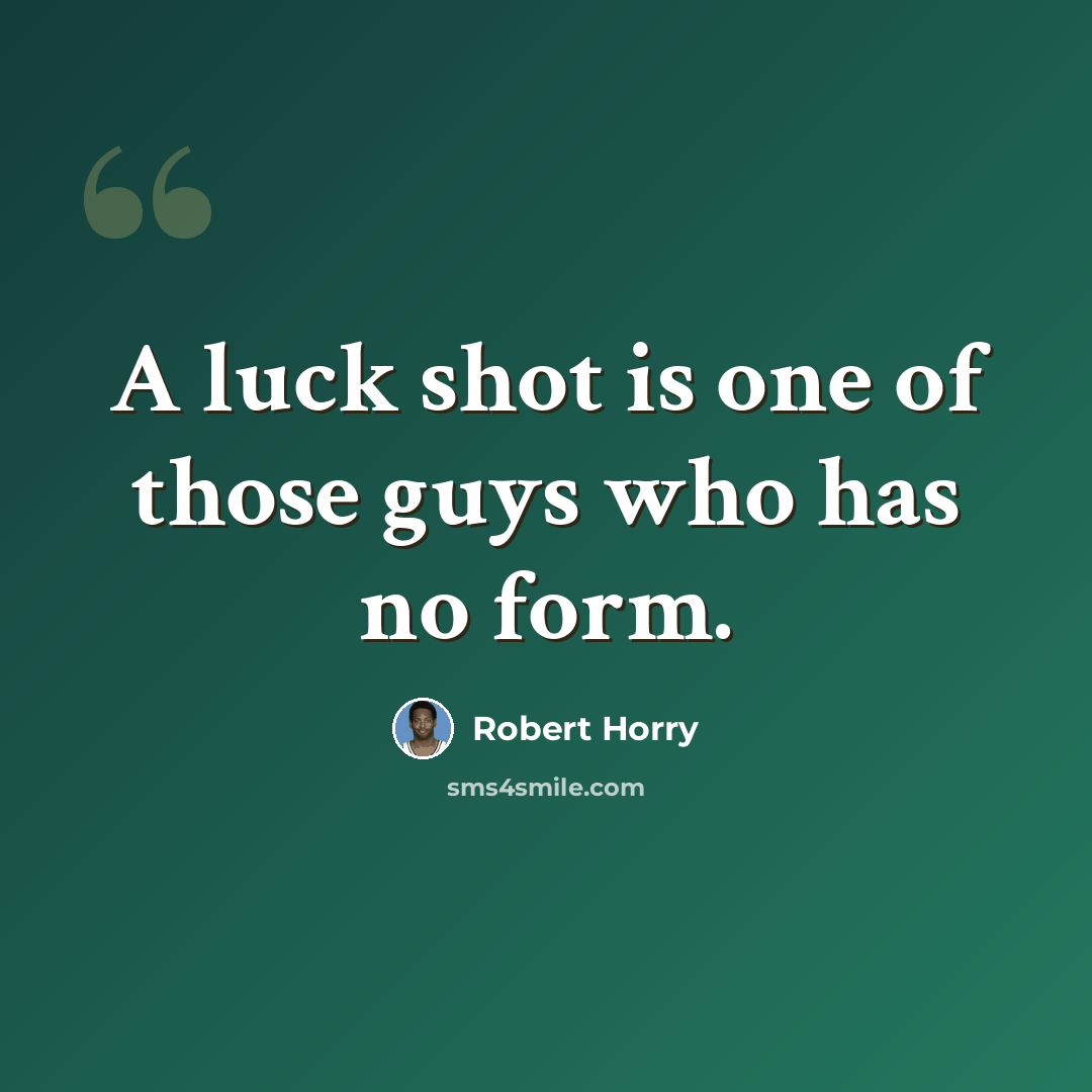 “A luck shot is one of those guys who has no form.” quote by Robert Horry
