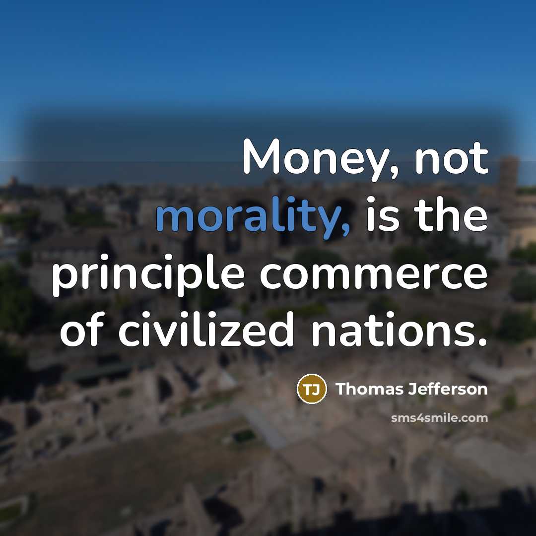 “Money, not morality, is the principle commerce of civilized nations.” quote by Thomas Jefferson