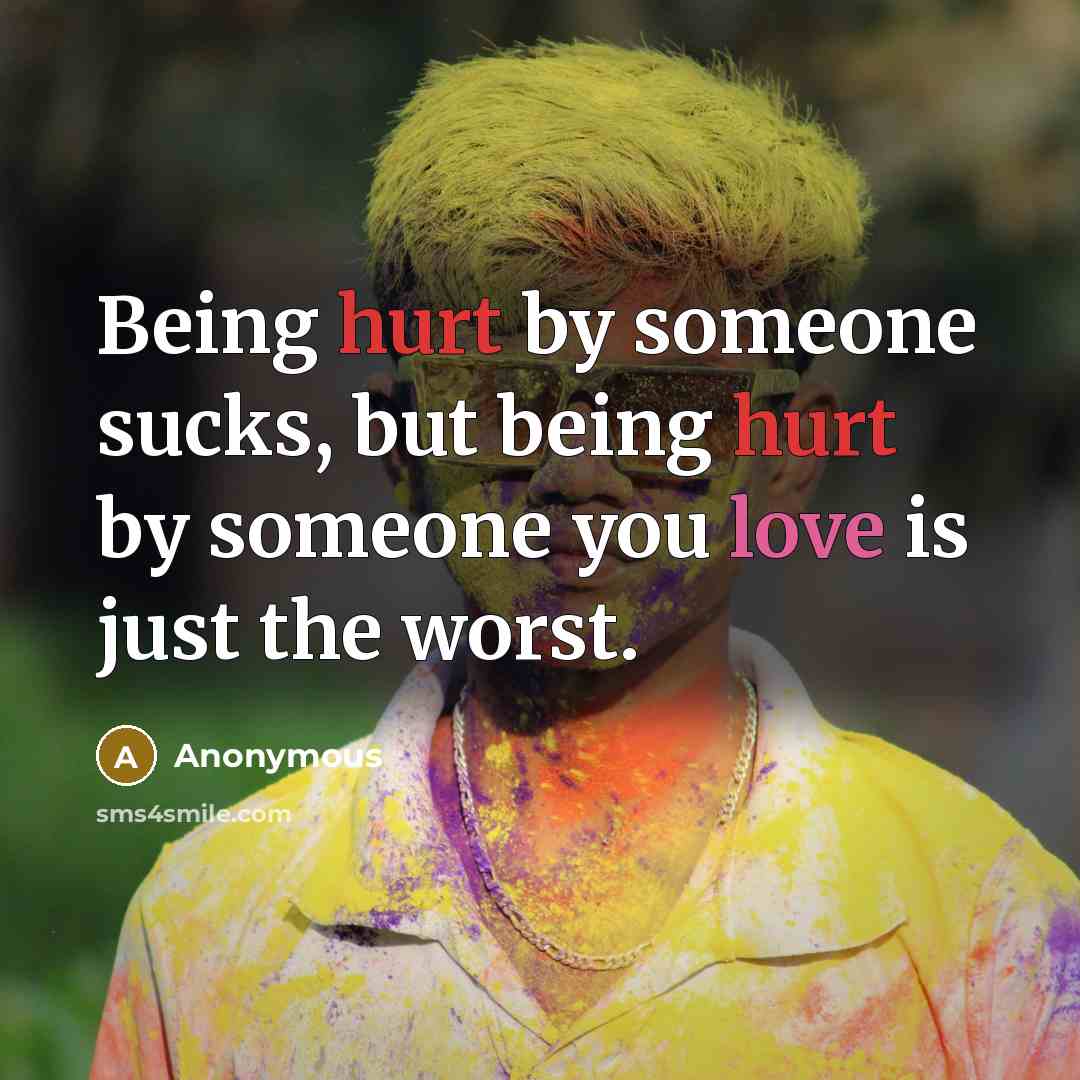 “Being hurt by someone sucks, but being hurt by someone you love is just the worst.” quote by Anonymous