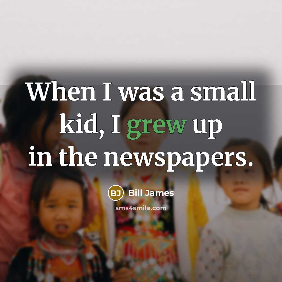 “When I was a small kid, I grew up in the newspapers.” quote by Bill James