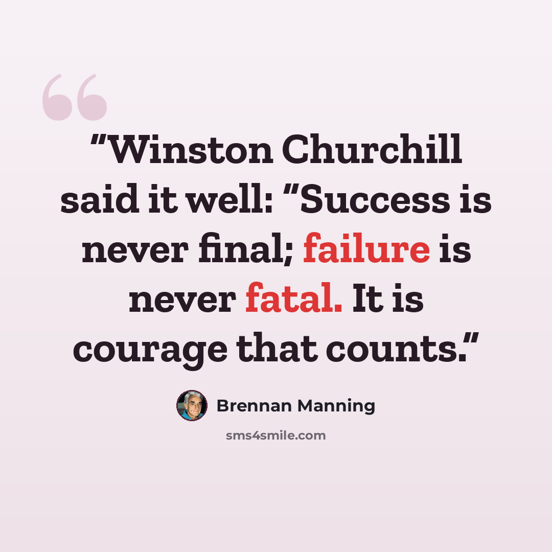 “Winston Churchill said it well: “Success is never final; failure is never fatal. It is courage that counts.” quote by Brennan Manning