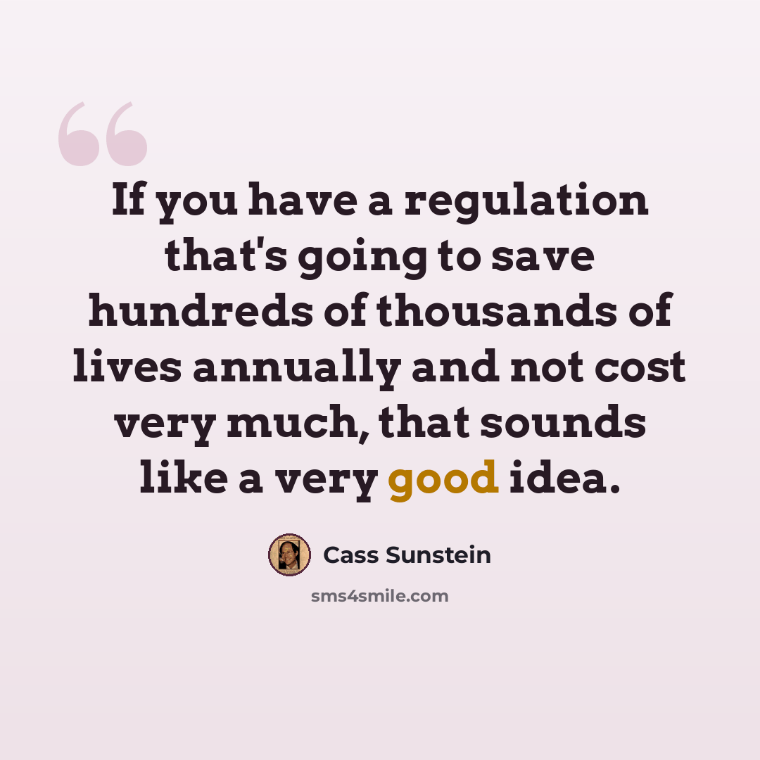 “If you have a regulation that's going to save hundreds of thousands of lives annually and not cost very much, that sounds like a very good idea.” quote by Cass Sunstein