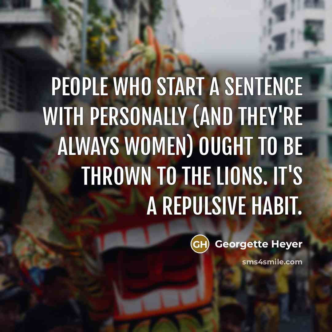 “People who start a sentence with personally (and they're always women) ought to be thrown to the lions. It's a repulsive habit.” quote by Georgette Heyer