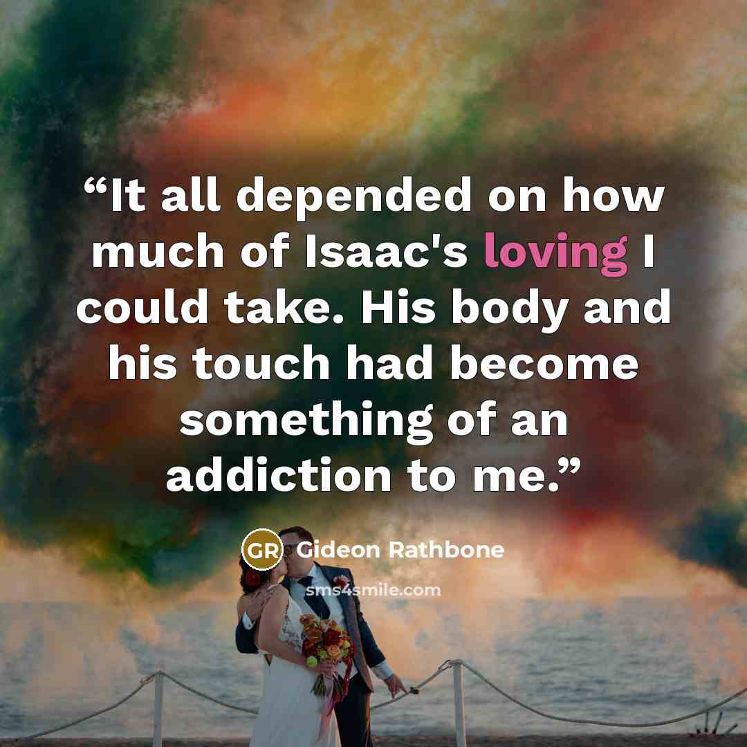 “It all depended on how much of Isaac's loving I could take. His body and his touch had become something of an addiction to me.” quote by Gideon Rathbone
