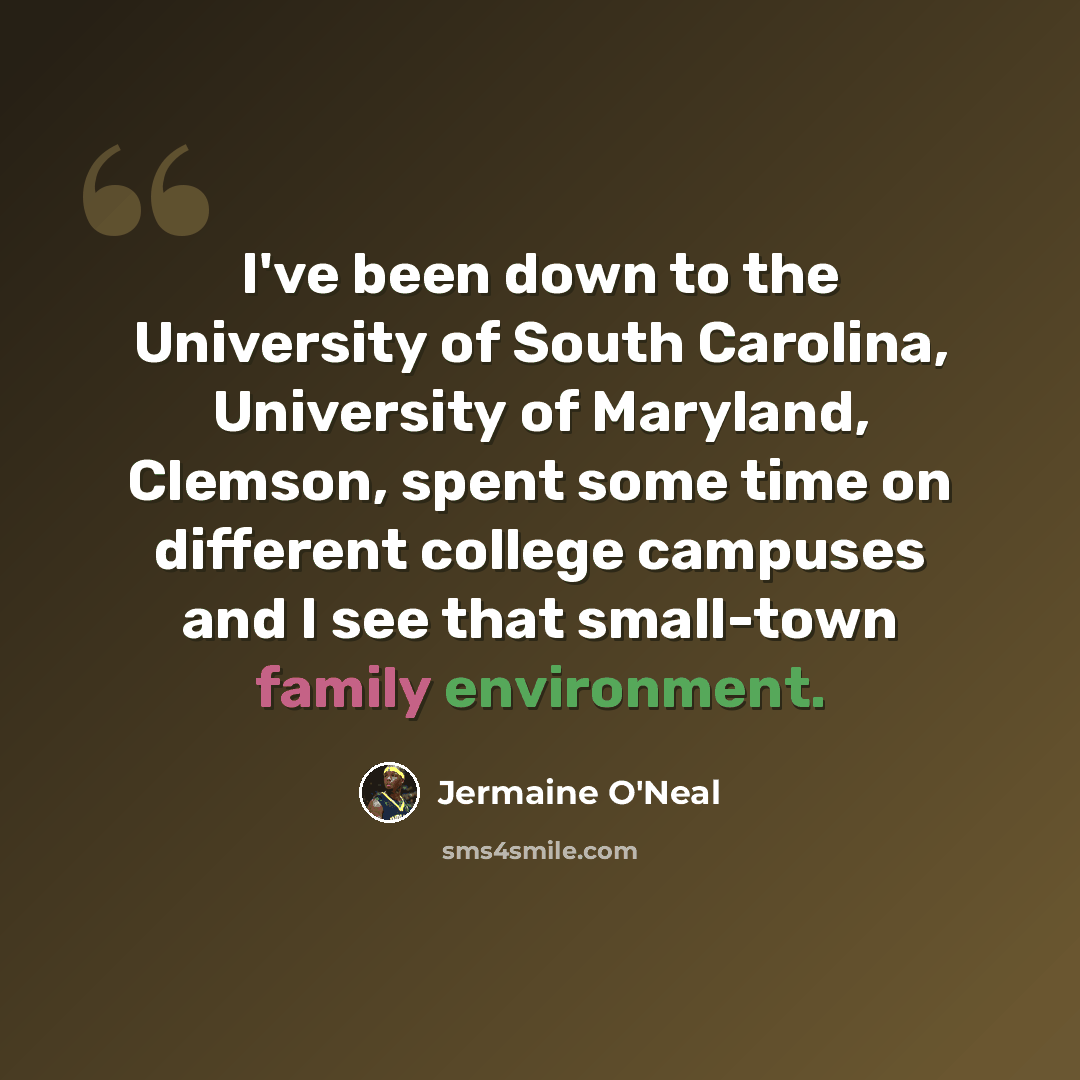 “I've been down to the University of South Carolina, University of Maryland, Clemson, spent some time on different college campuses and I see that small-town family environment.” quote by Jermaine O'Neal