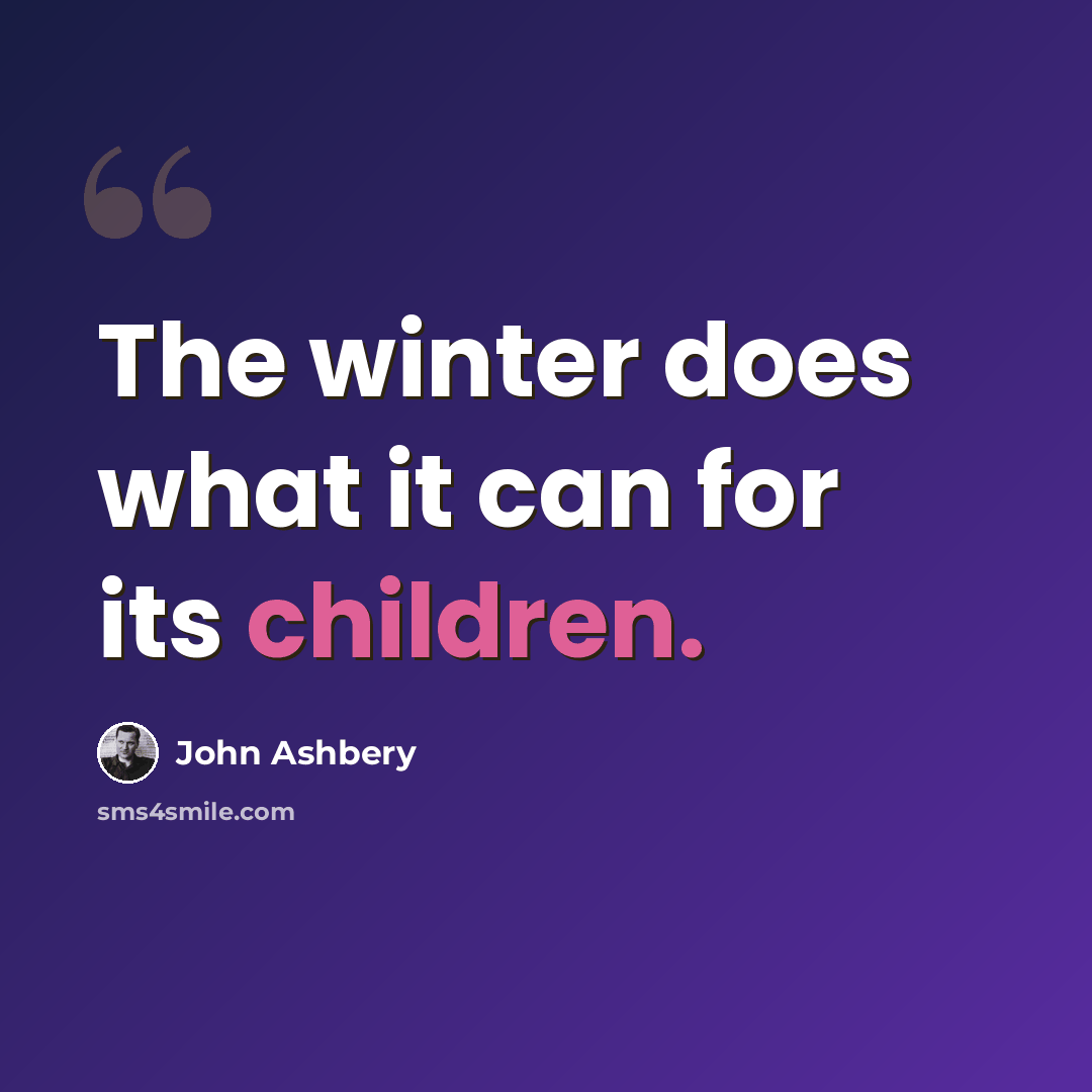 “The winter does what it can for its children.” quote by John Ashbery