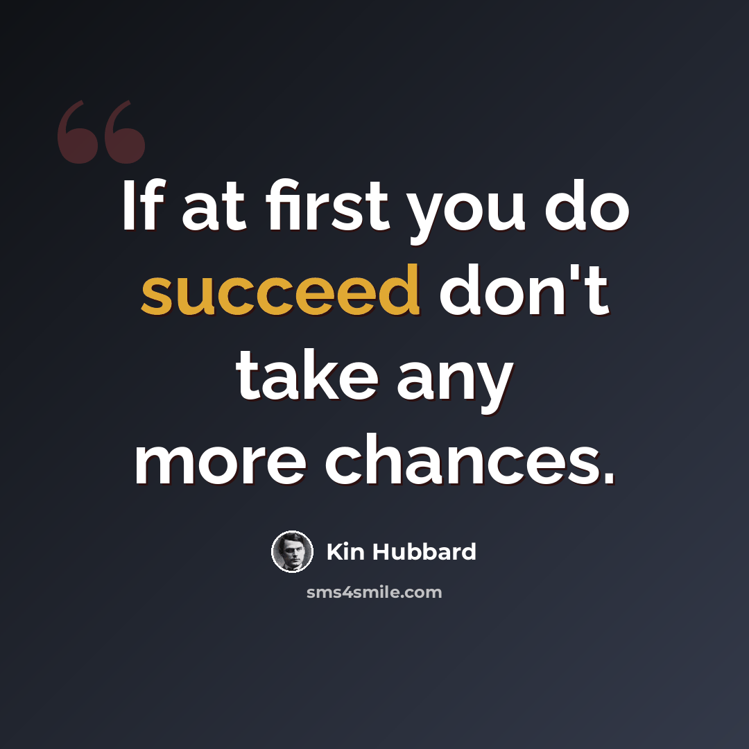 “If at first you do succeed don't take any more chances.” quote by Kin Hubbard