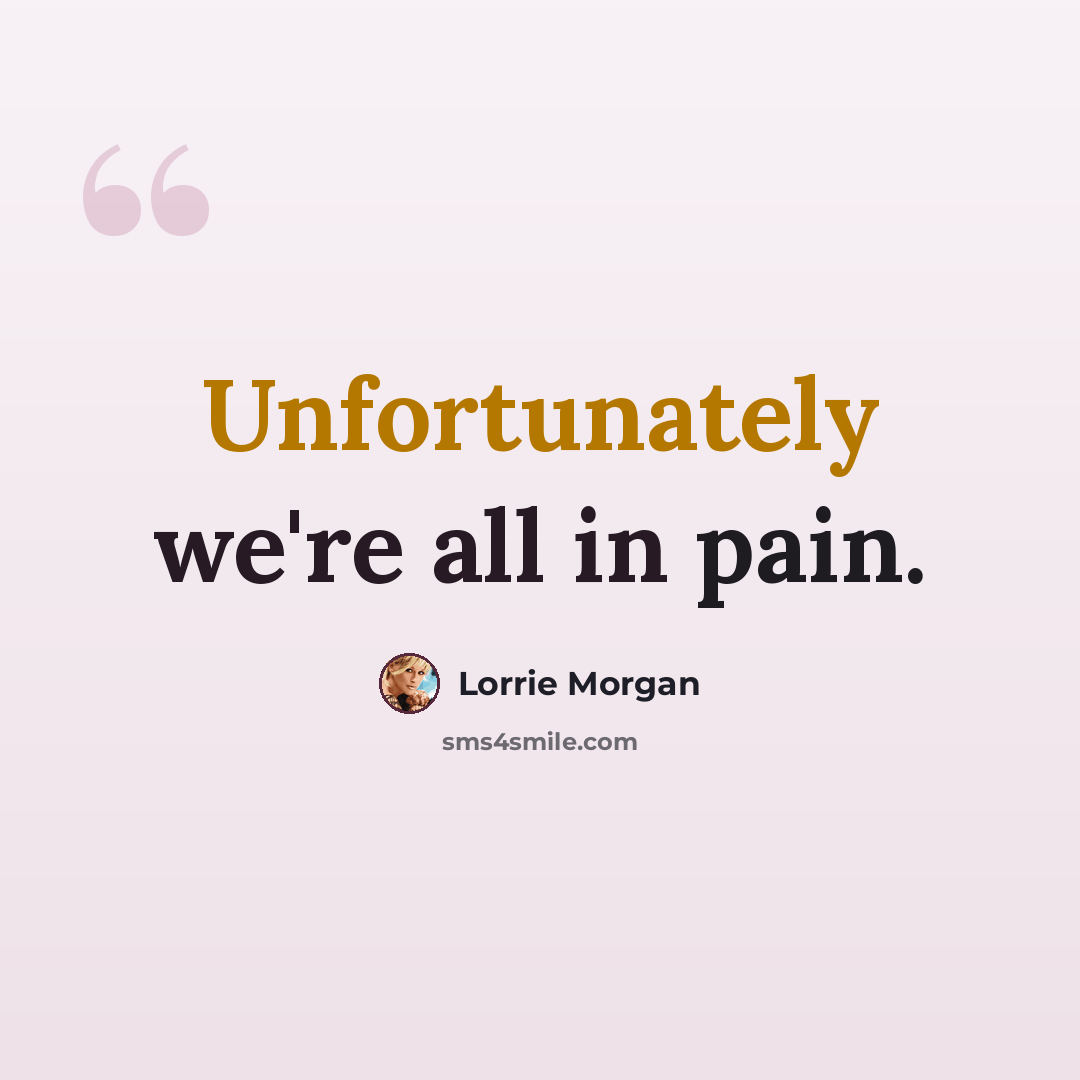 “Unfortunately we're all in pain.” quote by Lorrie Morgan