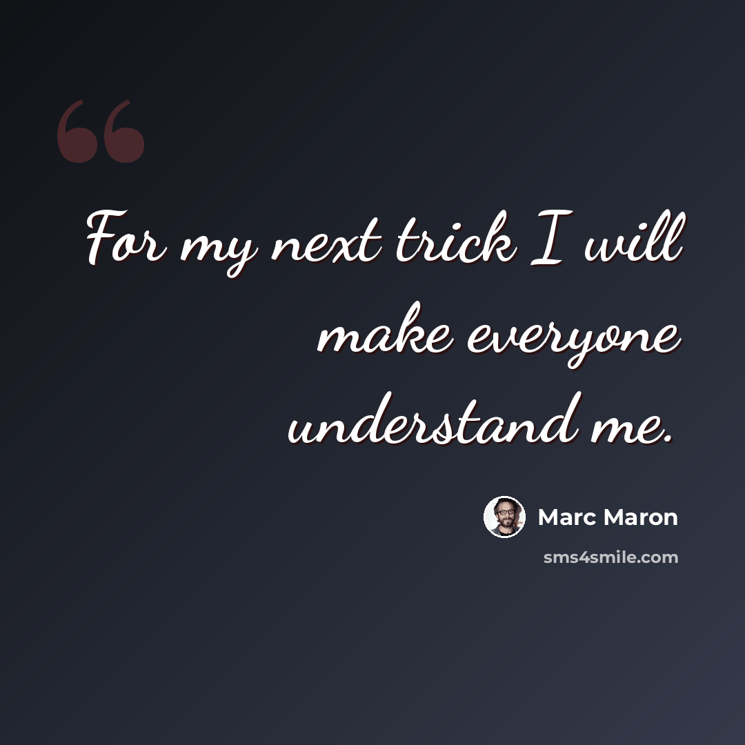 “For my next trick I will make everyone understand me.” quote by Marc Maron