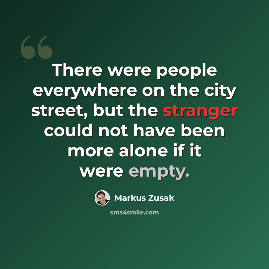 “There were people everywhere on the city street, but the stranger could not have been more alone if it were empty.” quote by Markus Zusak