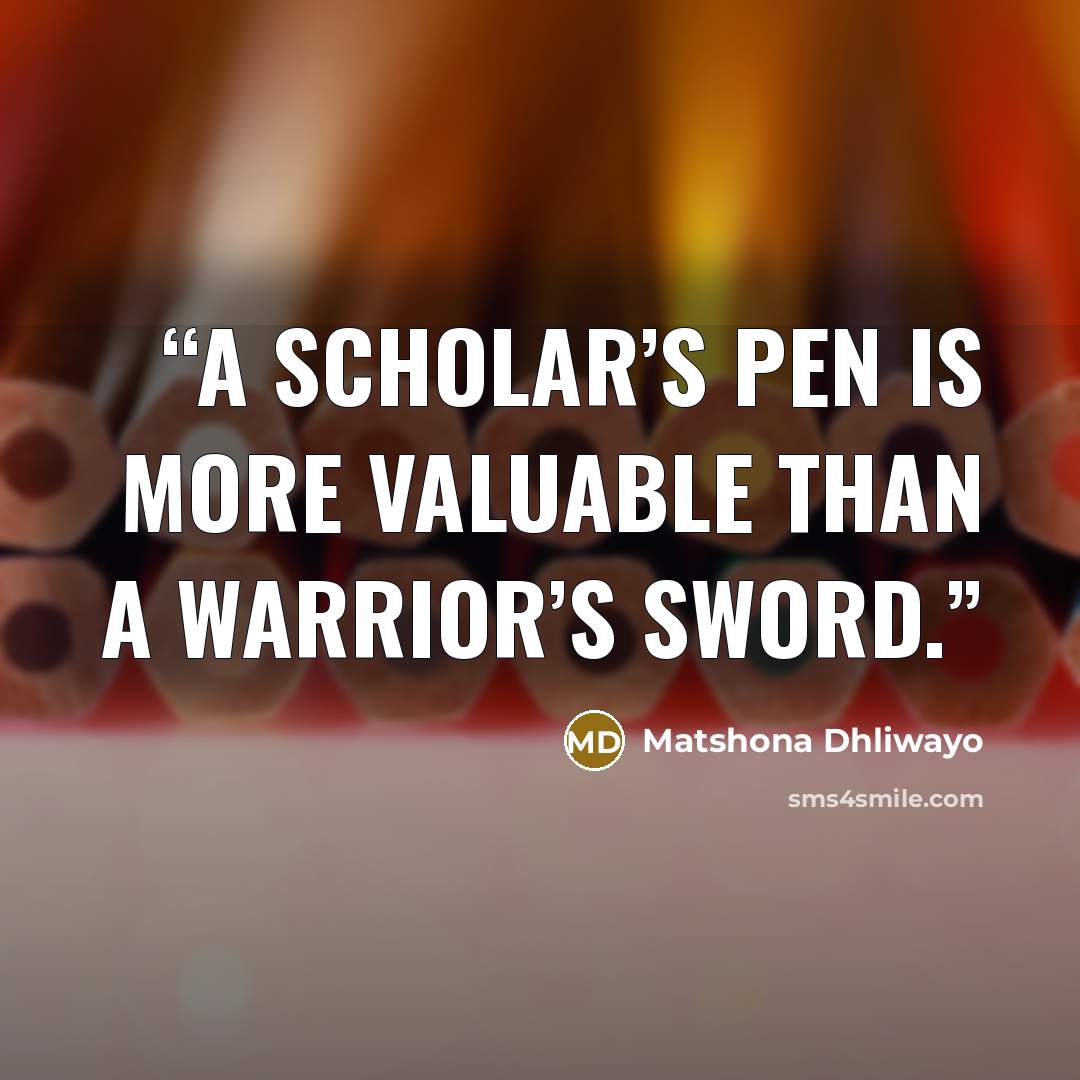 “A scholar’s pen is more valuable than a warrior’s sword.” quote by Matshona Dhliwayo