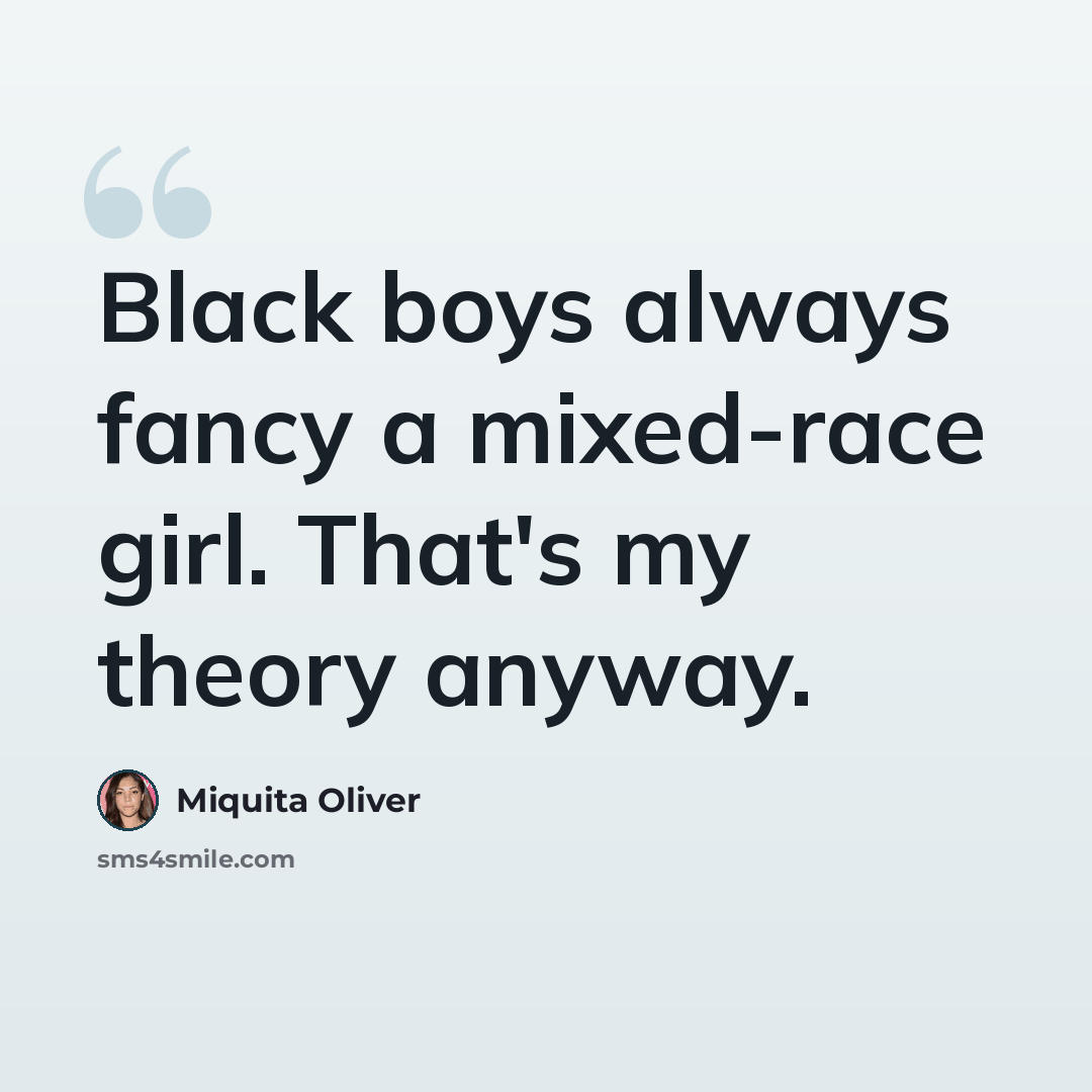 “Black boys always fancy a mixed-race girl. That's my theory anyway.” quote by Miquita Oliver