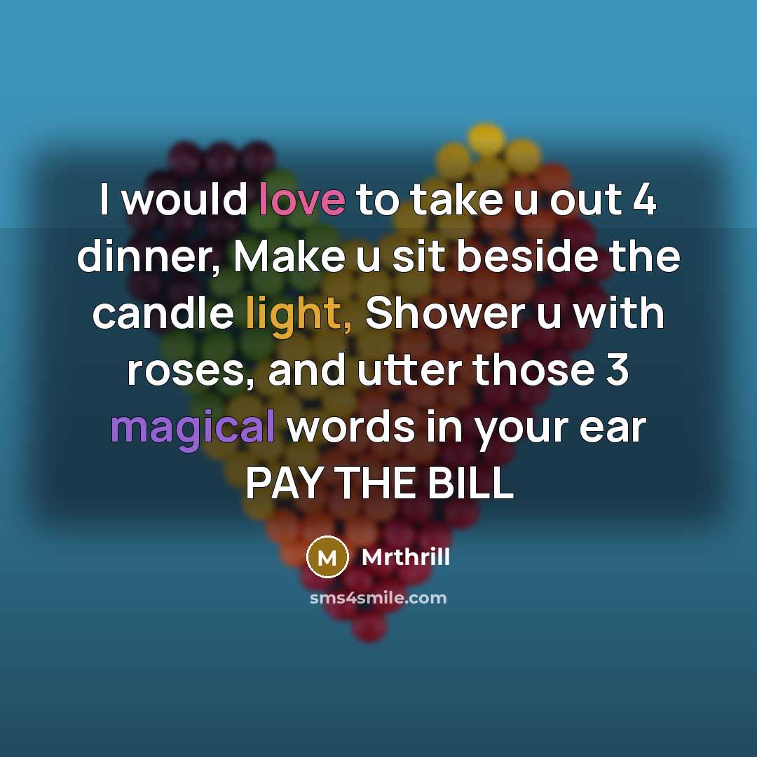 “I would love to take u out 4 dinner, Make u sit beside the candle light, Shower u with roses, and utter those 3 magical words in your ear PAY THE BILL” quote by Mrthrill