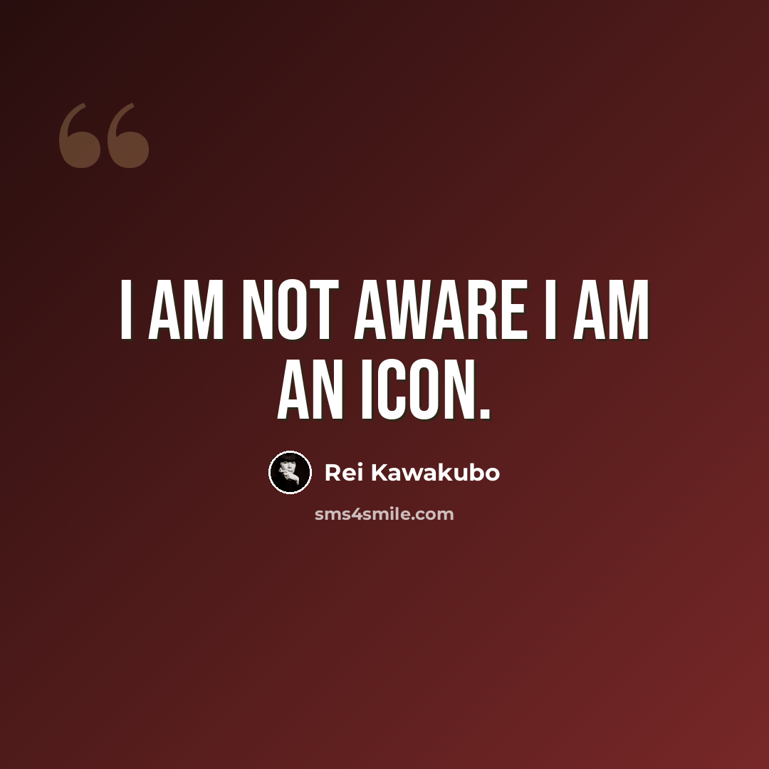 “I am not aware I am an icon.” quote by Rei Kawakubo