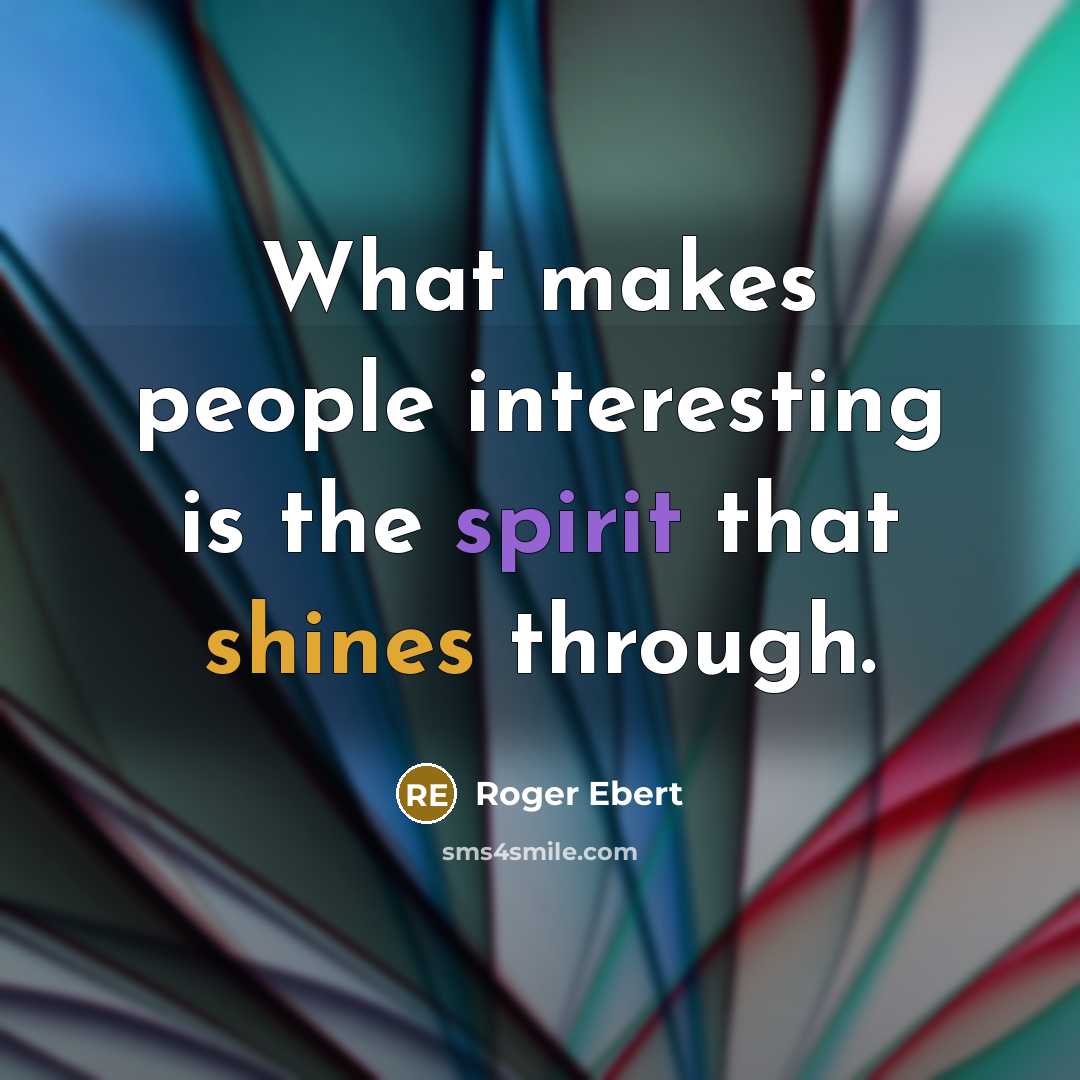 “What makes people interesting is the spirit that shines through.” quote by Roger Ebert