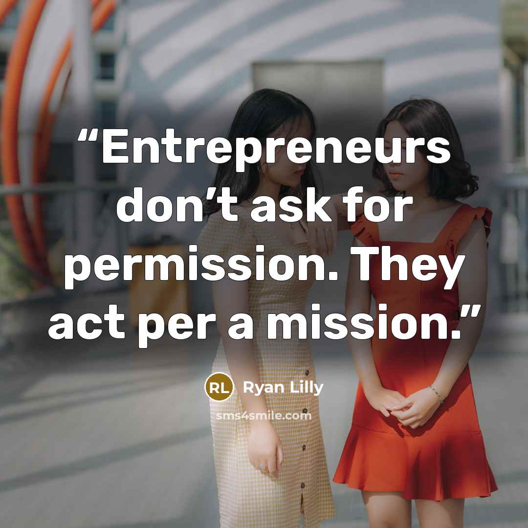 “Entrepreneurs don’t ask for permission. They act per a mission.” quote by Ryan Lilly