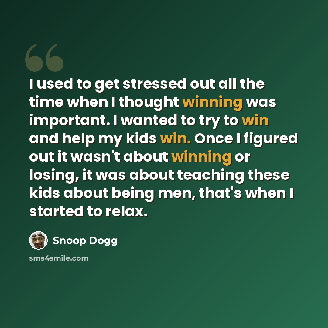 “I used to get stressed out all the time when I thought winning was important. I wanted to try to win and help my kids win. Once I figured out it wasn't about winning or losing, it was about teaching these kids about being men, that's when I started to relax.” quote by Snoop Dogg