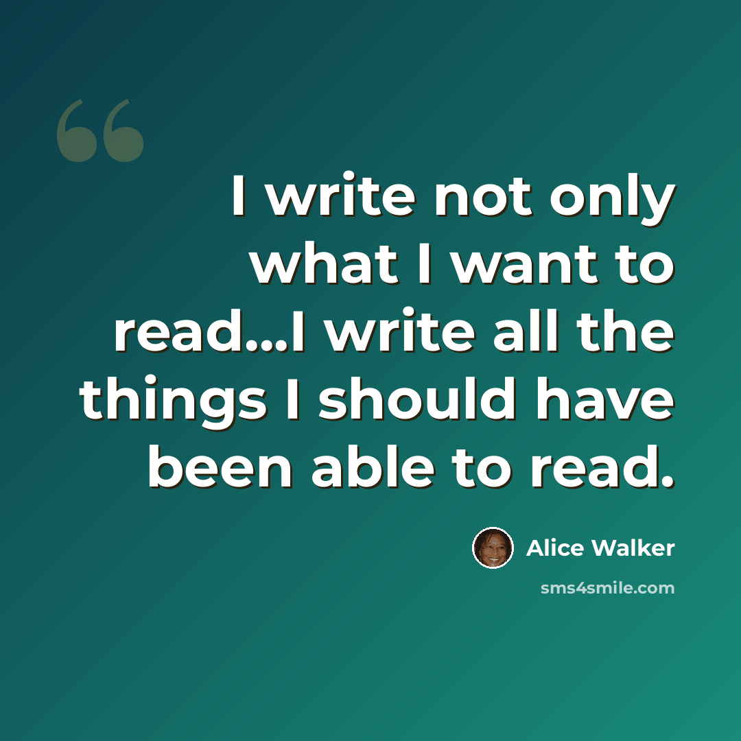 “I write not only what I want to read...I write all the things I should have been able to read.” quote by Alice Walker