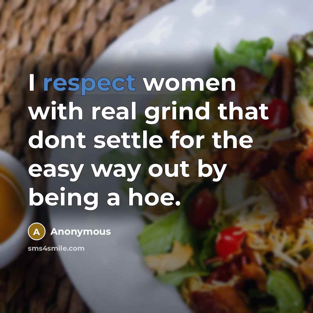 “I respect women with real grind that dont settle for the easy way out by being a hoe.” quote by Anonymous