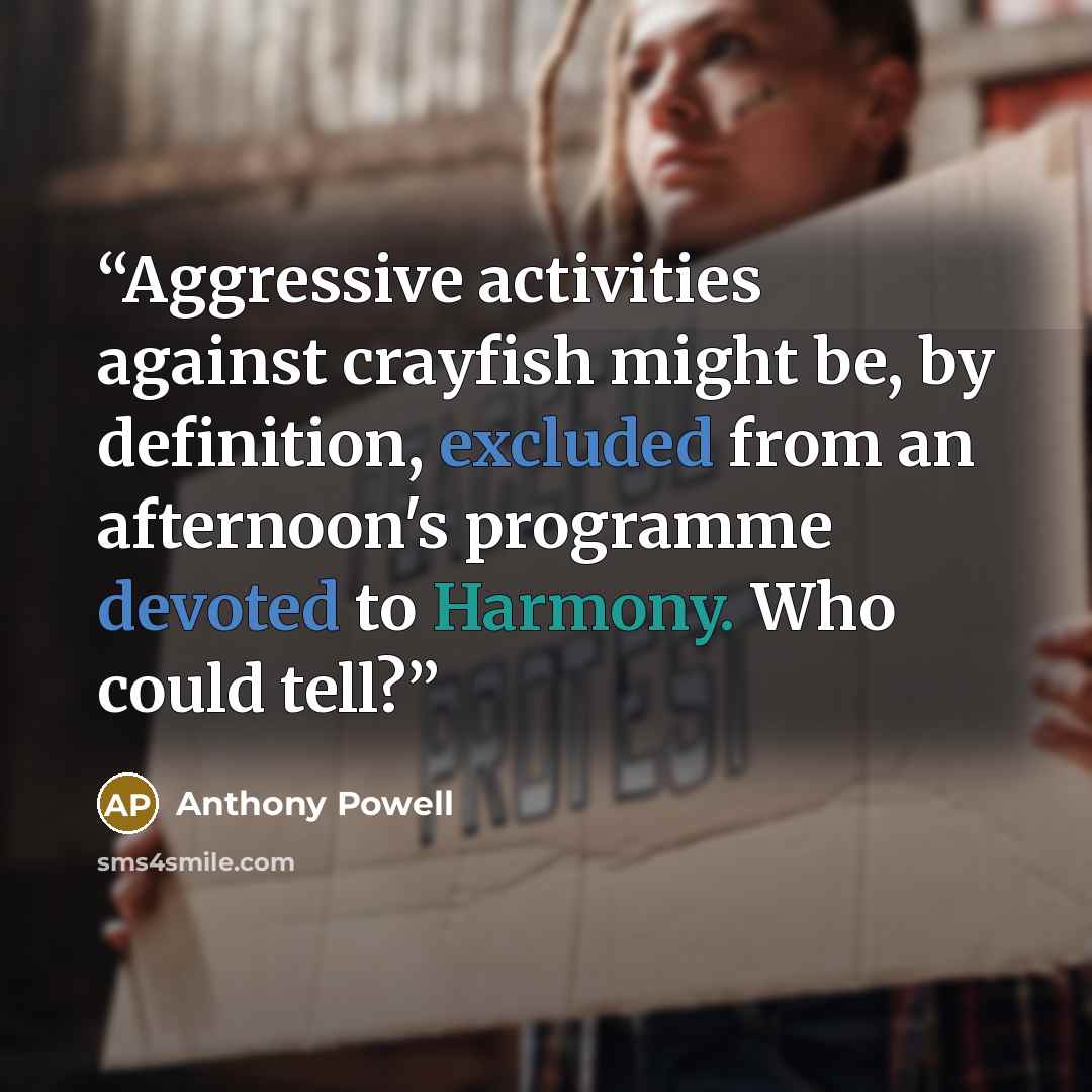 “Aggressive activities against crayfish might be, by definition, excluded from an afternoon's programme devoted to Harmony. Who could tell?” quote by Anthony Powell