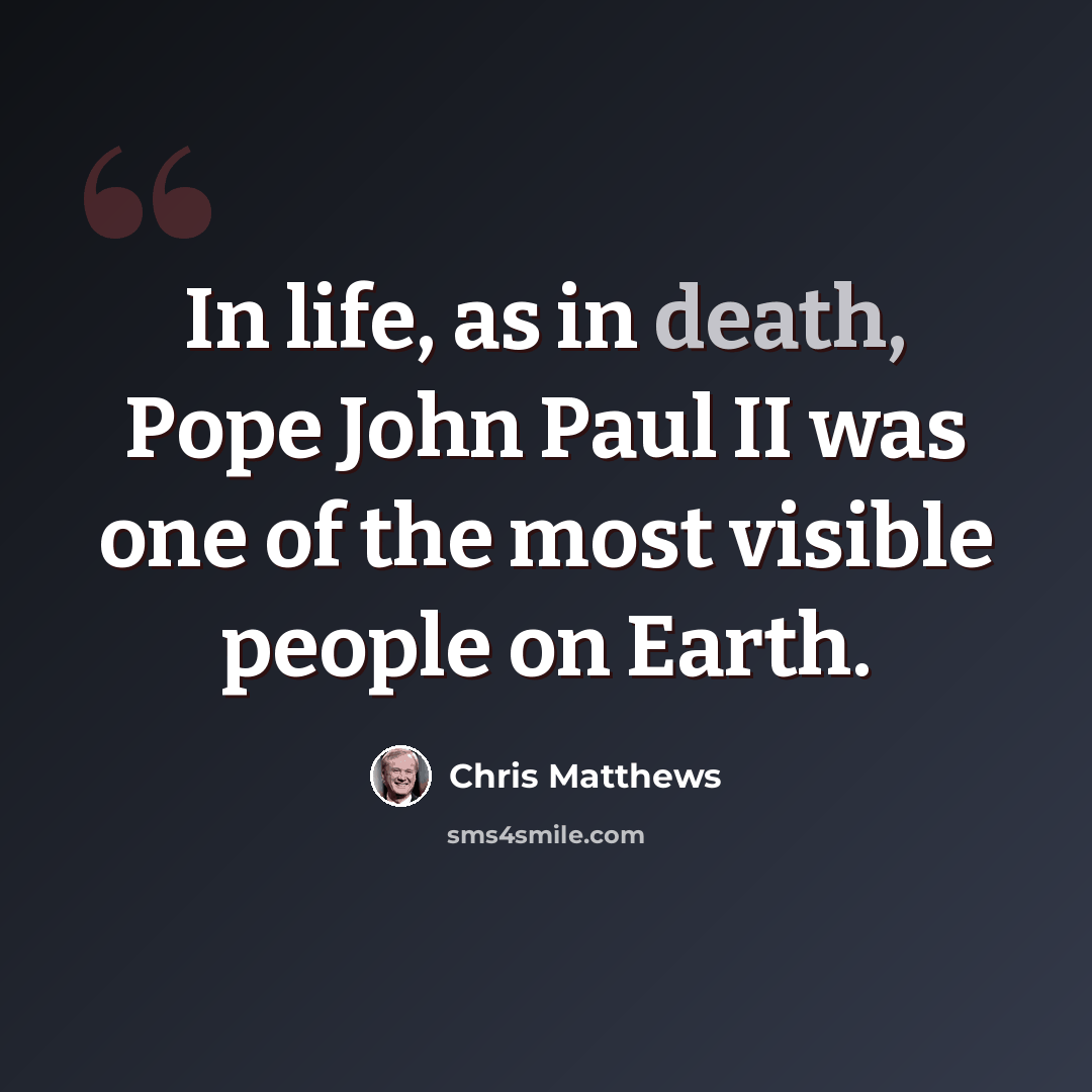 “In life, as in death, Pope John Paul II was one of the most visible people on Earth.” quote by Chris Matthews