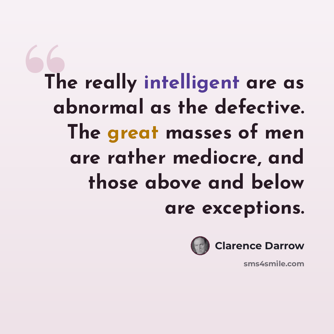 “The really intelligent are as abnormal as the defective. The great masses of men are rather mediocre, and those above and below are exceptions.” quote by Clarence Darrow