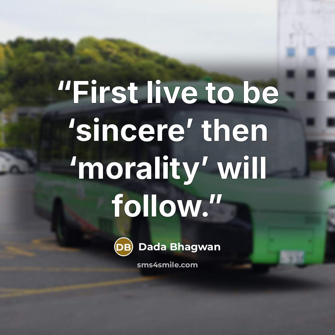 “First live to be ‘sincere’ then ‘morality’ will follow.” quote by Dada Bhagwan