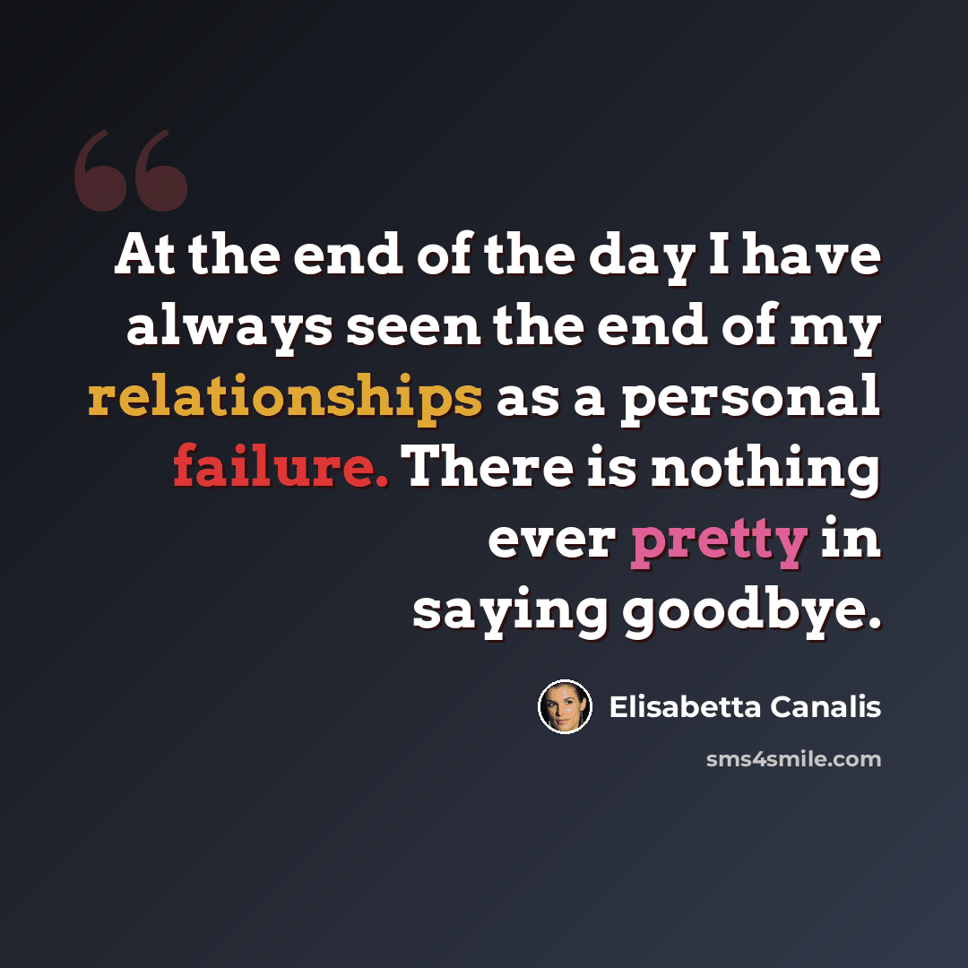 “At the end of the day I have always seen the end of my relationships as a personal failure. There is nothing ever pretty in saying goodbye.” quote by Elisabetta Canalis