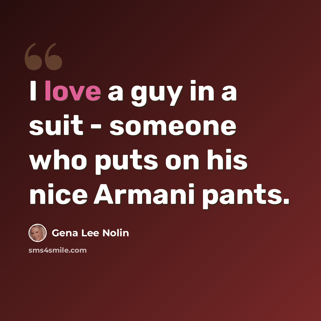 “I love a guy in a suit - someone who puts on his nice Armani pants.” quote by Gena Lee Nolin