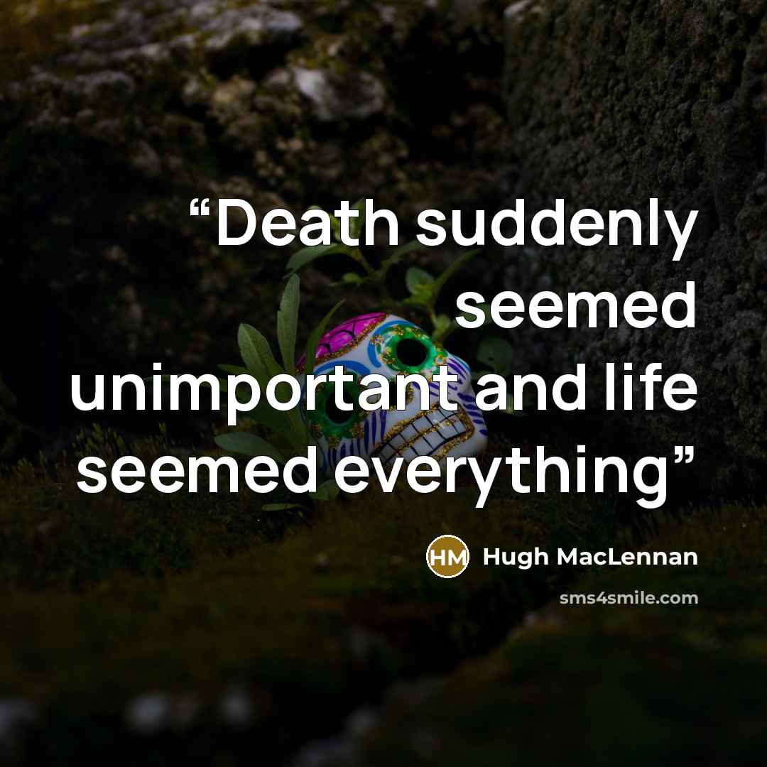 “Death suddenly seemed unimportant and life seemed everything” quote by Hugh MacLennan