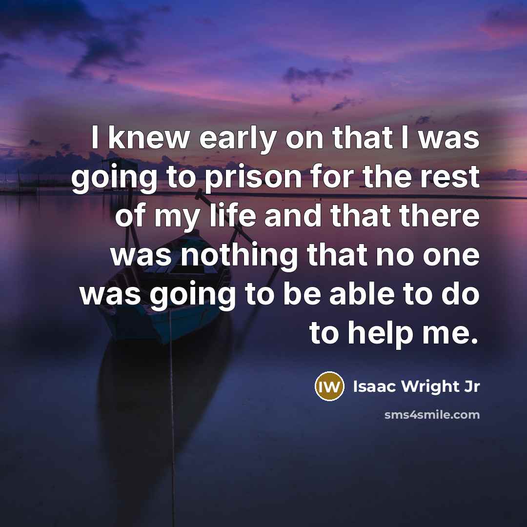“I knew early on that I was going to prison for the rest of my life and that there was nothing that no one was going to be able to do to help me.” quote by Isaac Wright Jr