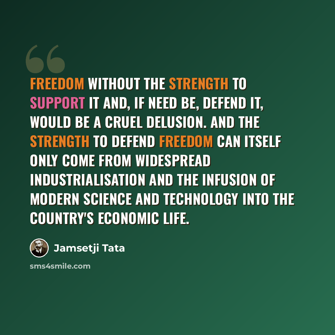 “Freedom without the strength to support it and, if need be, defend it, would be a cruel delusion. And the strength to defend freedom can itself only come from widespread industrialisation and the infusion of modern science and technology into the country's economic life.” quote by Jamsetji Tata